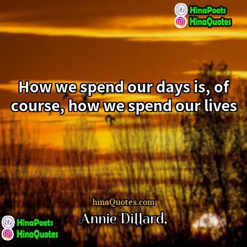 Annie Dillard Quotes | How we spend our days is, of